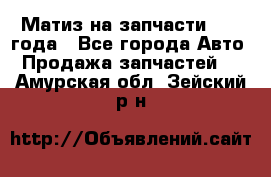 Матиз на запчасти 2010 года - Все города Авто » Продажа запчастей   . Амурская обл.,Зейский р-н